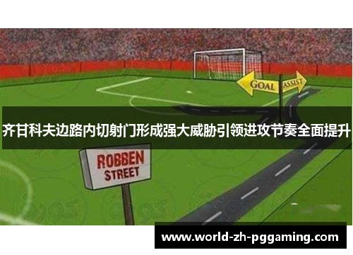 齐甘科夫边路内切射门形成强大威胁引领进攻节奏全面提升